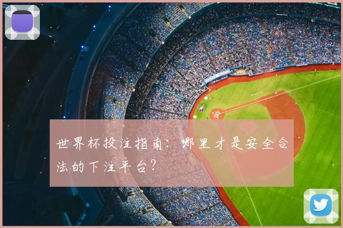 世界杯投注指南:哪里才是安全合法的下注平台?
