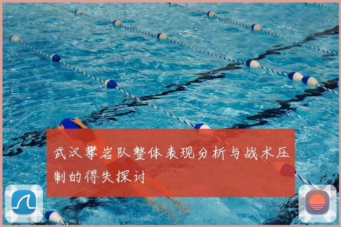 武汉攀岩队整体表现分析与战术压制的得失探讨