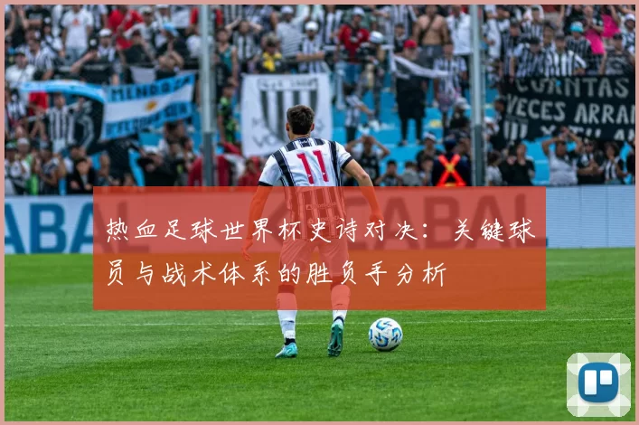 热血足球世界杯史诗对决:关键球员与战术体系的胜负手分析