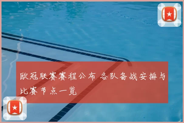 欧冠联赛赛程公布 各队备战安排与比赛节点一览