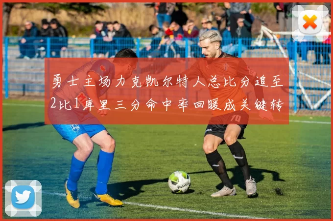 勇士主场力克凯尔特人总比分追至2比1库里三分命中率回暖成关键转折
