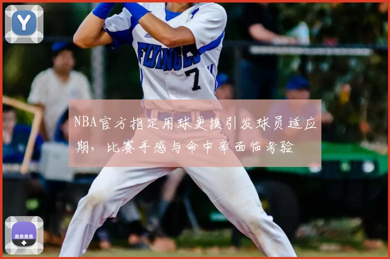NBA官方指定用球更换引发球员适应期，比赛手感与命中率面临考验