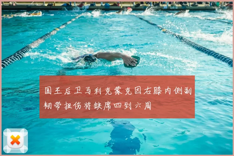 国王后卫马利克蒙克因右膝内侧副韧带扭伤将缺席四到六周