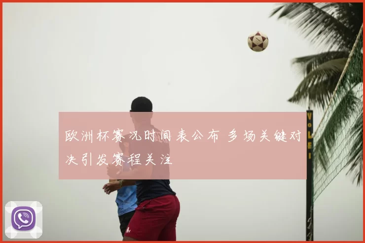 欧洲杯赛况时间表公布 多场关键对决引发赛程关注
