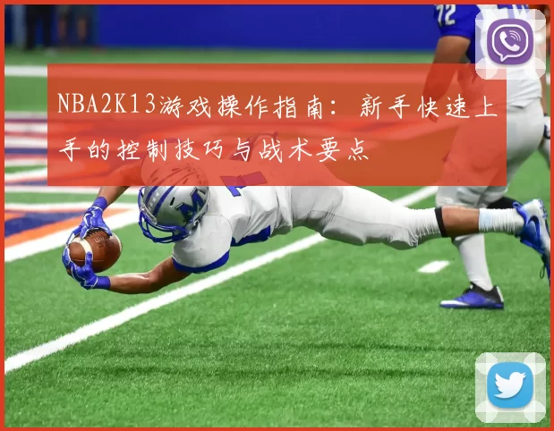 NBA2K13游戏操作指南：新手快速上手的控制技巧与战术要点