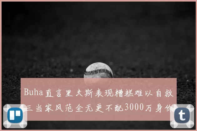 Buha直言里夫斯表现糟糕难以自救三当家风范全无更不配3000万身价