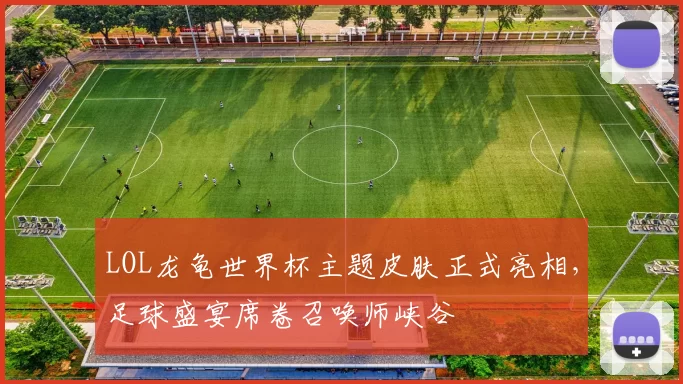 LOL龙龟世界杯主题皮肤正式亮相，足球盛宴席卷召唤师峡谷