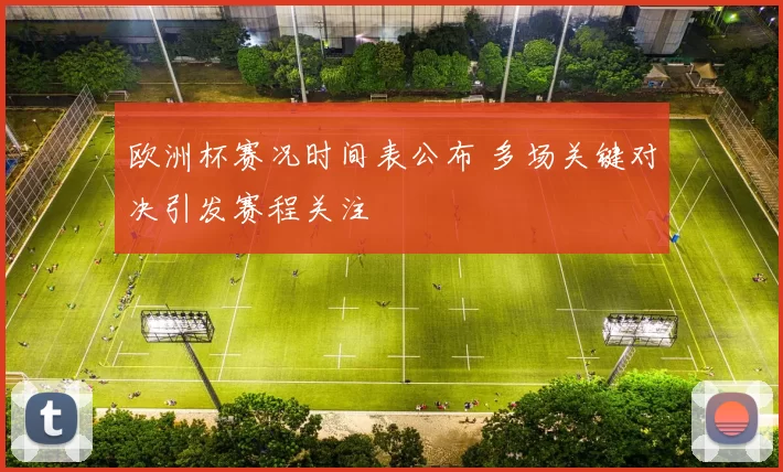 欧洲杯赛况时间表公布 多场关键对决引发赛程关注