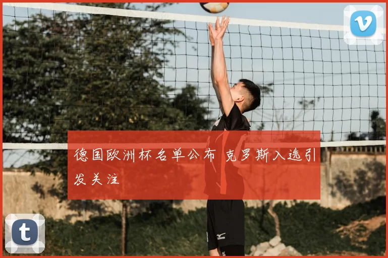 德国欧洲杯名单公布 克罗斯入选引发关注