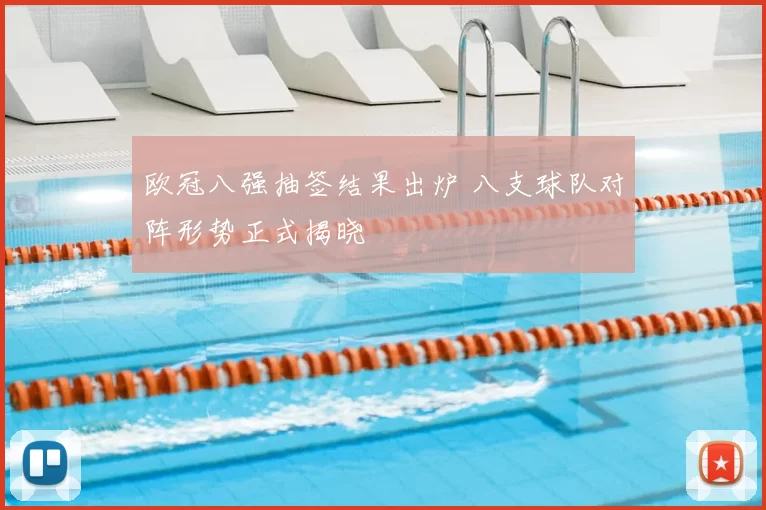 欧冠八强抽签结果出炉 八支球队对阵形势正式揭晓