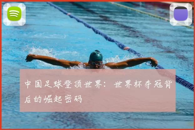 中国足球登顶世界:世界杯夺冠背后的崛起密码