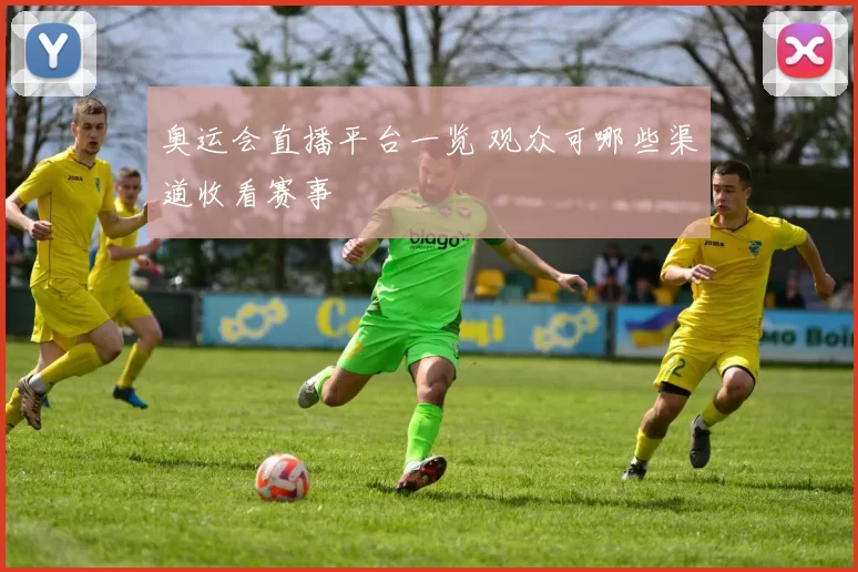 奥运会直播平台一览 观众可哪些渠道收看赛事