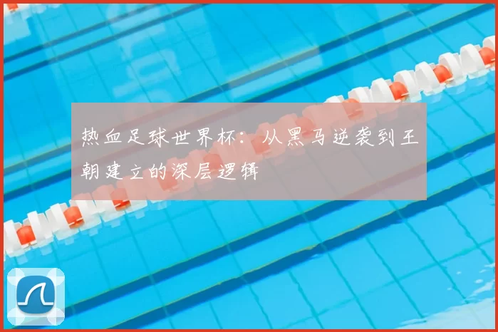 热血足球世界杯：从黑马逆袭到王朝建立的深层逻辑