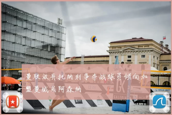 曼联放弃托纳利争夺战球员倾向加盟曼城或阿森纳
