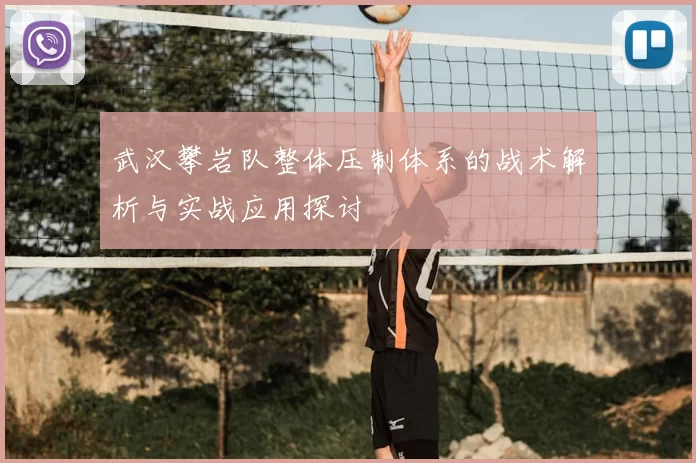 武汉攀岩队整体压制体系的战术解析与实战应用探讨