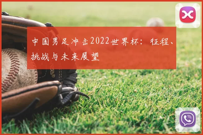 中国男足冲击2022世界杯:征程、挑战与未来展望