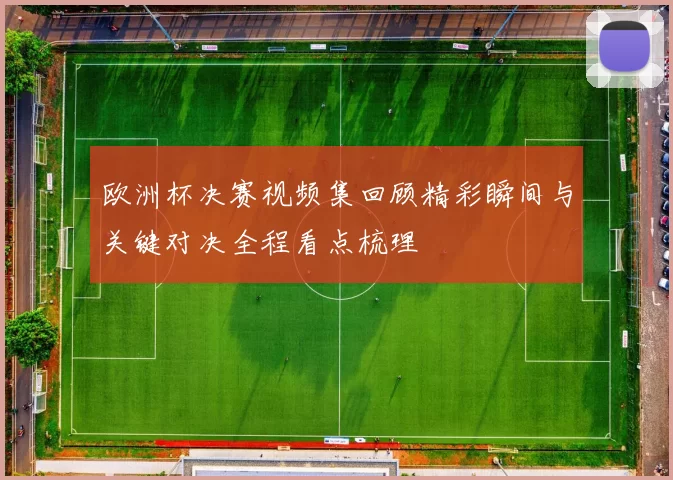 欧洲杯决赛视频集回顾精彩瞬间与关键对决全程看点梳理