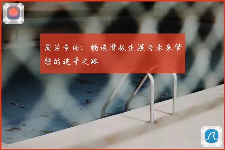 周芳专访:畅谈滑板生涯与未来梦想的追寻之路