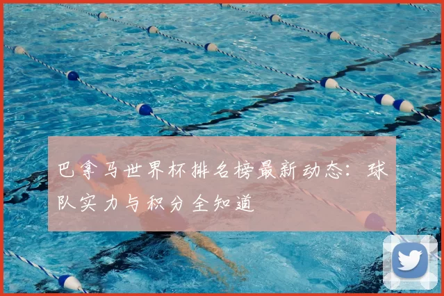 巴拿马世界杯排名榜最新动态:球队实力与积分全知道