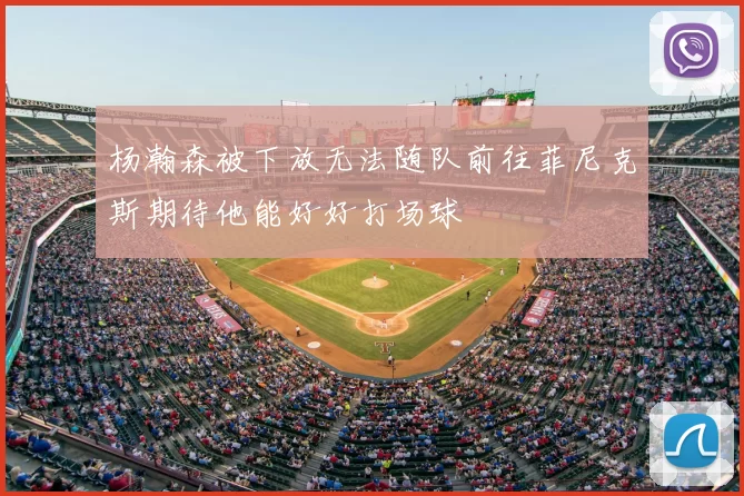杨瀚森被下放无法随队前往菲尼克斯期待他能好好打场球